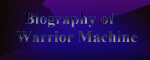 Biography of Warrior Machine